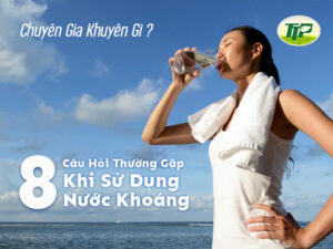 Giải Đáp 8 Câu Hỏi Thường Gặp Khi Sử Dụng Nước Khoáng – Chuyên Gia Khuyên Gì?